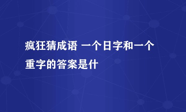 疯狂猜成语 一个日字和一个重字的答案是什