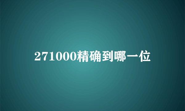 271000精确到哪一位