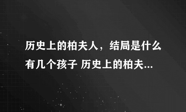 历史上的柏夫人，结局是什么有几个孩子 历史上的柏夫人是怎么死的