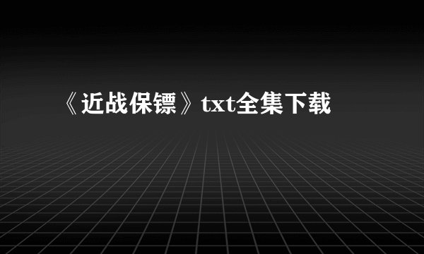《近战保镖》txt全集下载