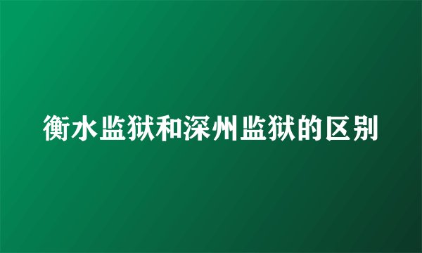 衡水监狱和深州监狱的区别