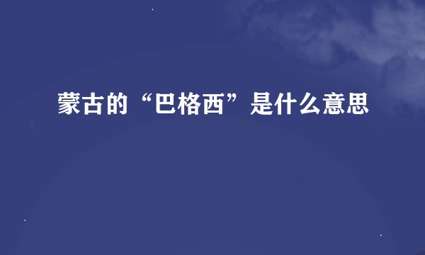 蒙古的“巴格西”是什么意思
