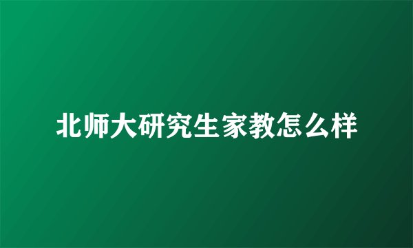 北师大研究生家教怎么样