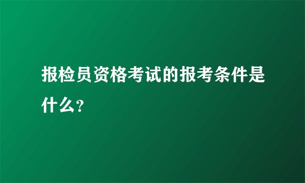 报检员资格考试的报考条件是什么？