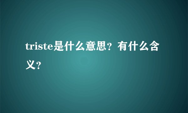 triste是什么意思？有什么含义？