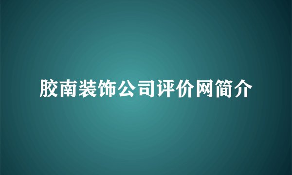 胶南装饰公司评价网简介