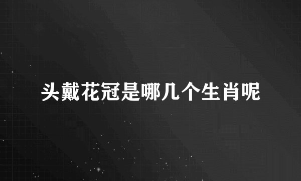 头戴花冠是哪几个生肖呢