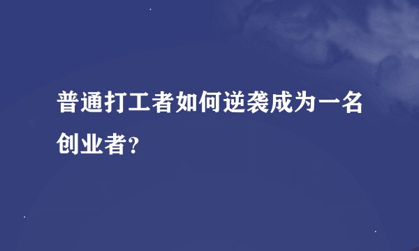 普通打工者如何逆袭成为一名创业者？