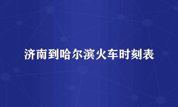 济南到哈尔滨火车时刻表