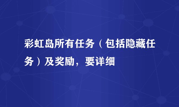 彩虹岛所有任务（包括隐藏任务）及奖励，要详细