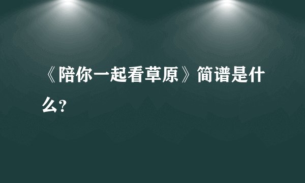 《陪你一起看草原》简谱是什么？