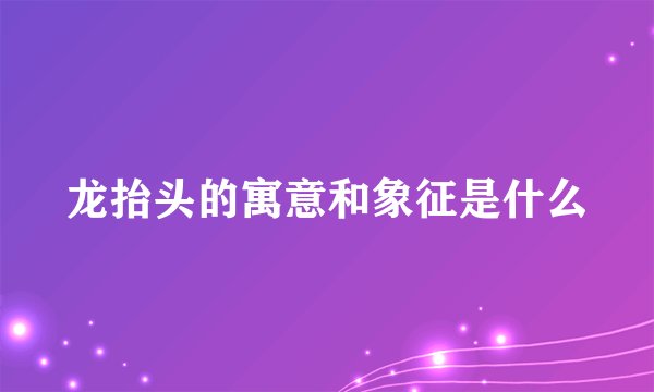 龙抬头的寓意和象征是什么