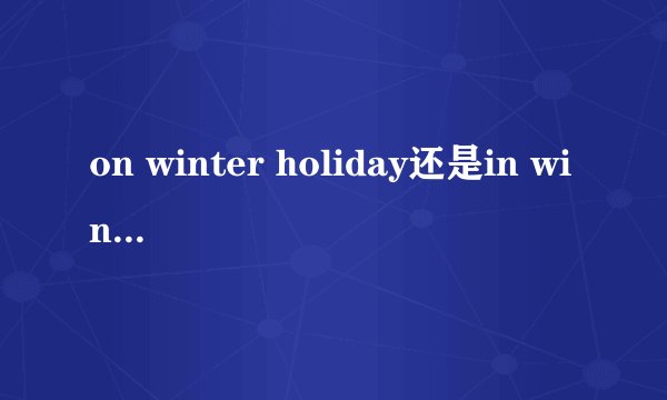 on winter holiday还是in winter holiday