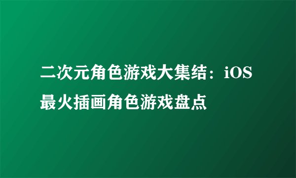 二次元角色游戏大集结：iOS最火插画角色游戏盘点