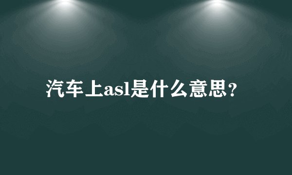 汽车上asl是什么意思？