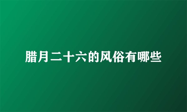 腊月二十六的风俗有哪些
