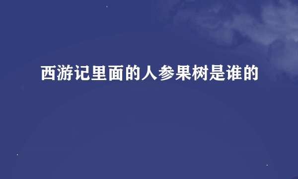 西游记里面的人参果树是谁的