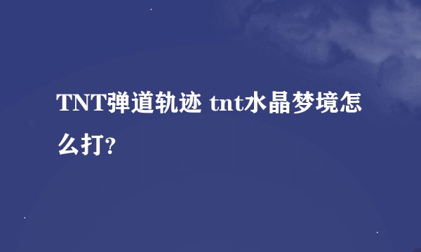 TNT弹道轨迹 tnt水晶梦境怎么打？