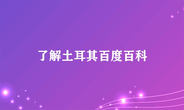 了解土耳其百度百科