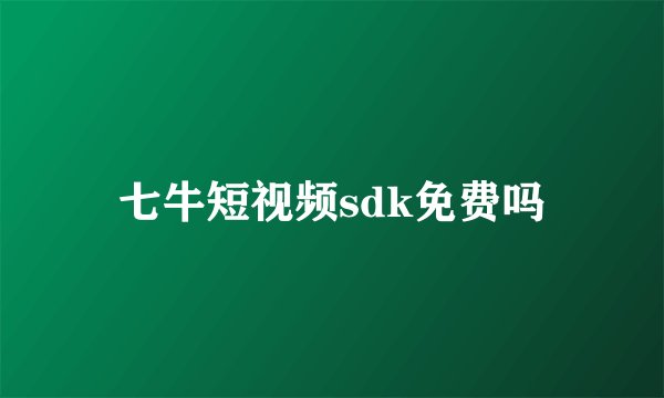 七牛短视频sdk免费吗