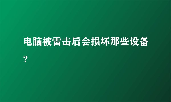 电脑被雷击后会损坏那些设备？