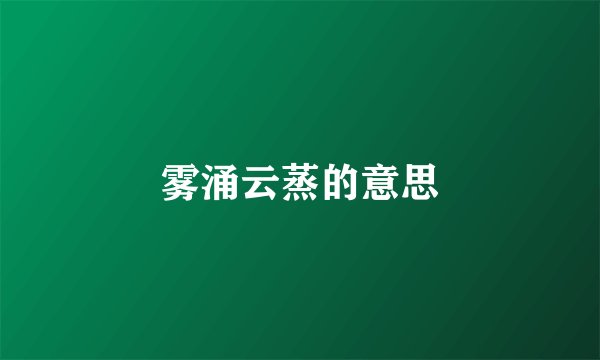 雾涌云蒸的意思