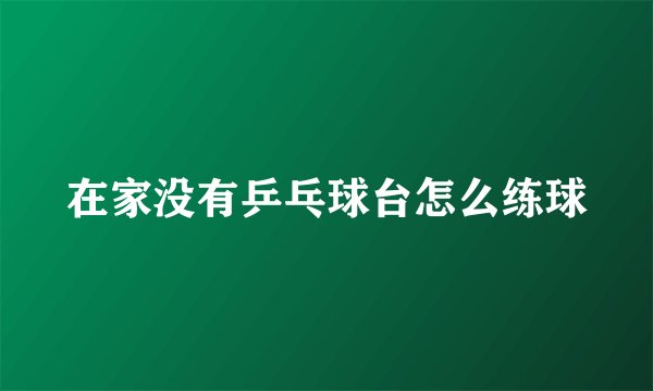 在家没有乒乓球台怎么练球