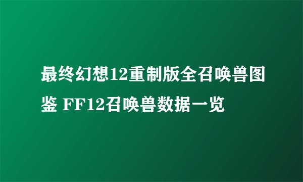 最终幻想12重制版全召唤兽图鉴 FF12召唤兽数据一览