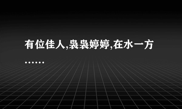 有位佳人,袅袅婷婷,在水一方……