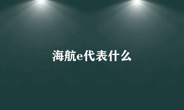 海航e代表什么