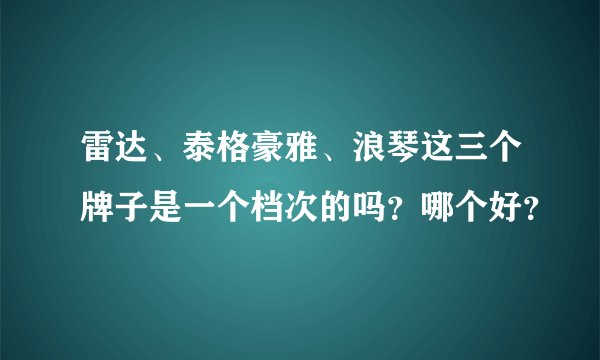 雷达、泰格豪雅、浪琴这三个牌子是一个档次的吗？哪个好？