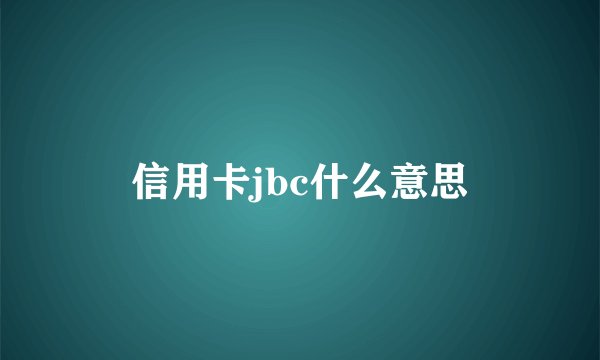 信用卡jbc什么意思