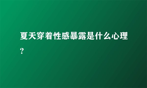夏天穿着性感暴露是什么心理？