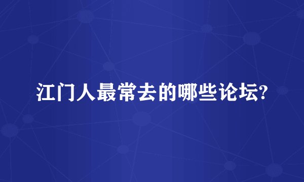 江门人最常去的哪些论坛?
