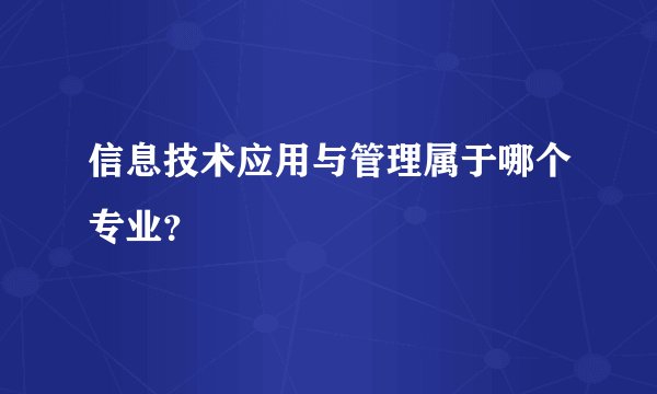 信息技术应用与管理属于哪个专业？