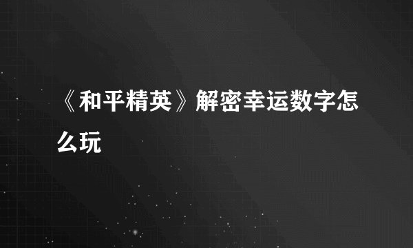 《和平精英》解密幸运数字怎么玩