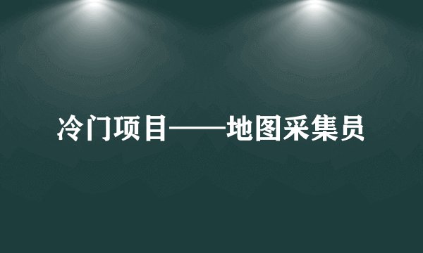 冷门项目——地图采集员