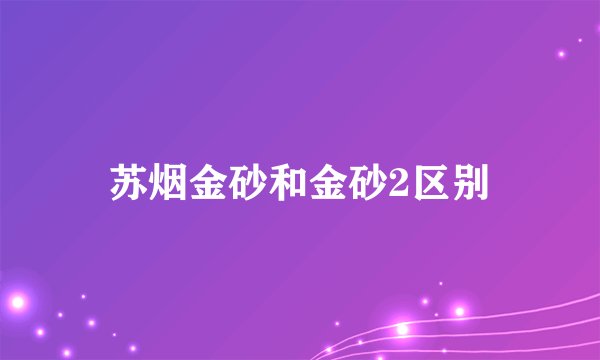 苏烟金砂和金砂2区别