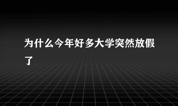 为什么今年好多大学突然放假了