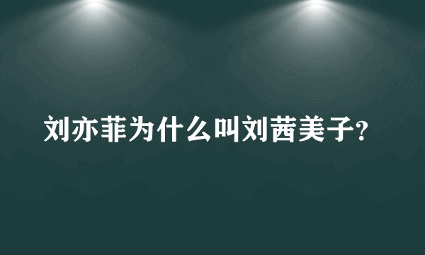 刘亦菲为什么叫刘茜美子？