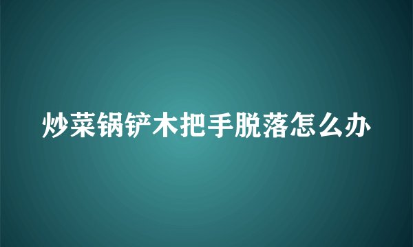 炒菜锅铲木把手脱落怎么办