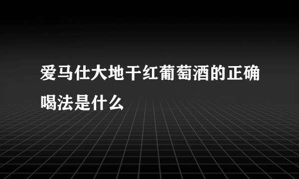 爱马仕大地干红葡萄酒的正确喝法是什么