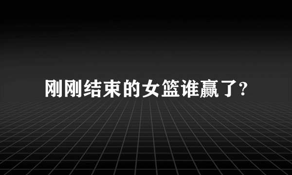 刚刚结束的女篮谁赢了?