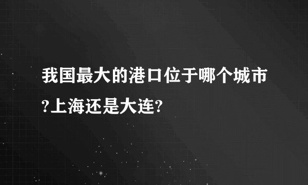 我国最大的港口位于哪个城市?上海还是大连?