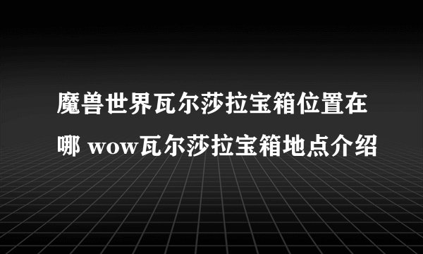 魔兽世界瓦尔莎拉宝箱位置在哪 wow瓦尔莎拉宝箱地点介绍
