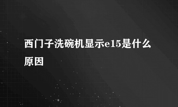 西门子洗碗机显示e15是什么原因