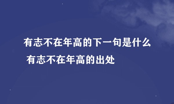 有志不在年高的下一句是什么 有志不在年高的出处