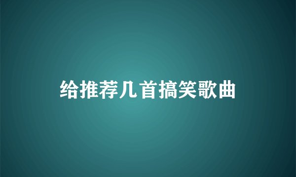 给推荐几首搞笑歌曲