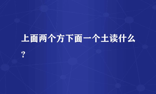 上面两个方下面一个土读什么？