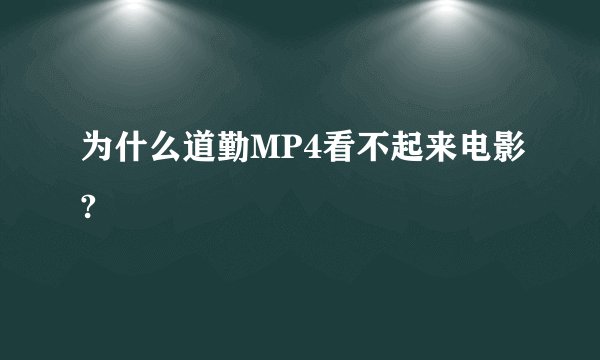 为什么道勤MP4看不起来电影?